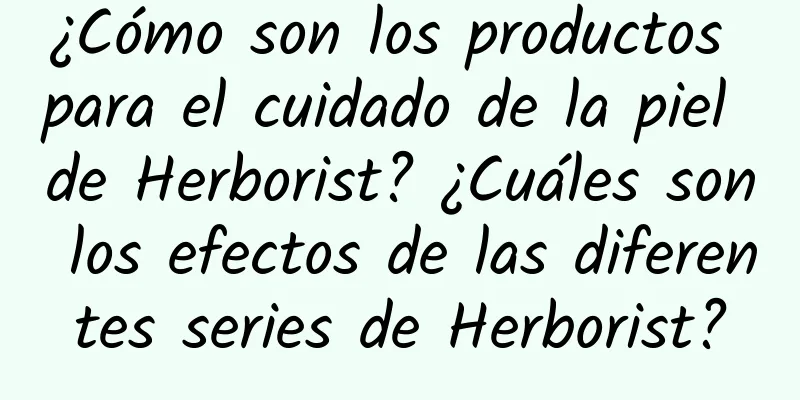 ¿Cómo son los productos para el cuidado de la piel de Herborist? ¿Cuáles son los efectos de las diferentes series de Herborist?