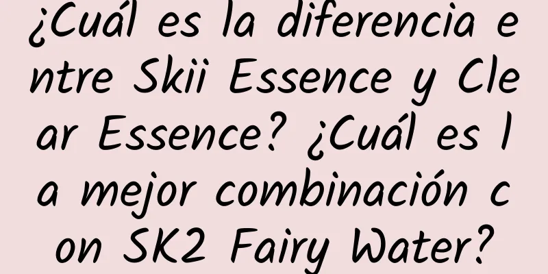 ¿Cuál es la diferencia entre Skii Essence y Clear Essence? ¿Cuál es la mejor combinación con SK2 Fairy Water?