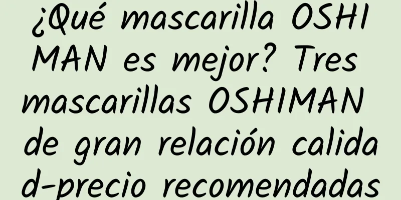 ¿Qué mascarilla OSHIMAN es mejor? Tres mascarillas OSHIMAN de gran relación calidad-precio recomendadas