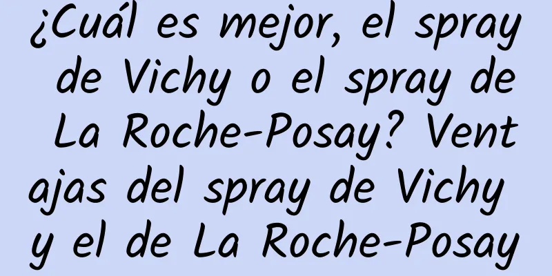 ¿Cuál es mejor, el spray de Vichy o el spray de La Roche-Posay? Ventajas del spray de Vichy y el de La Roche-Posay