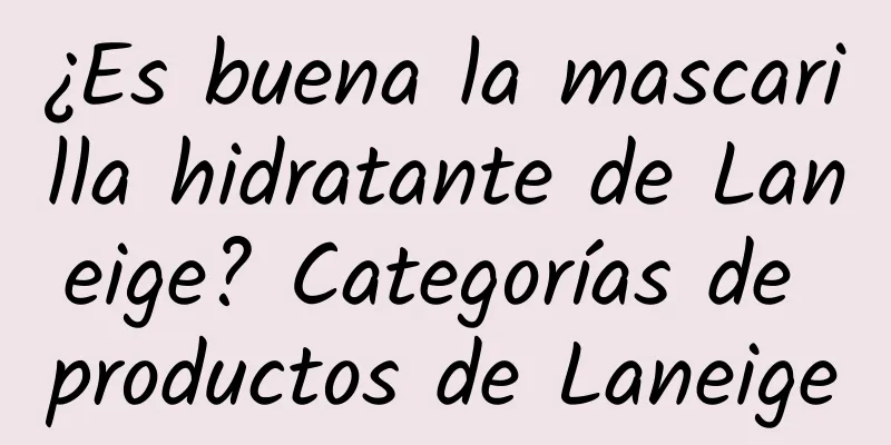 ¿Es buena la mascarilla hidratante de Laneige? Categorías de productos de Laneige