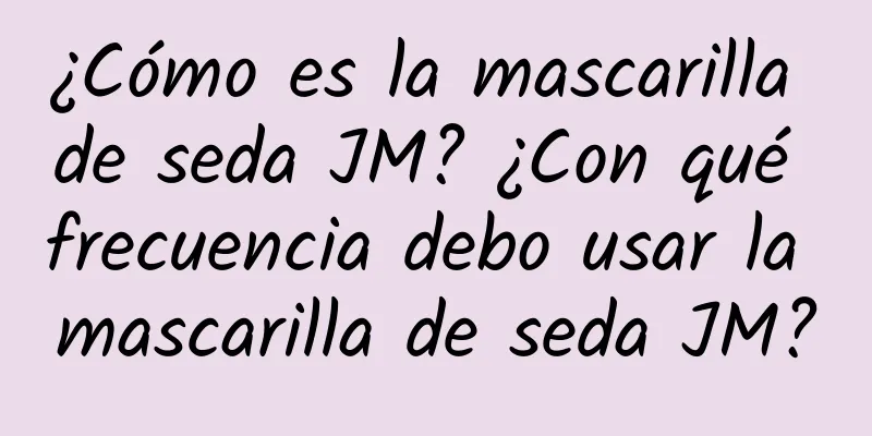 ¿Cómo es la mascarilla de seda JM? ¿Con qué frecuencia debo usar la mascarilla de seda JM?