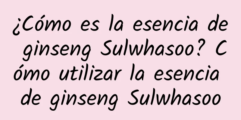 ¿Cómo es la esencia de ginseng Sulwhasoo? Cómo utilizar la esencia de ginseng Sulwhasoo