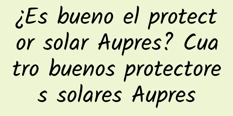 ¿Es bueno el protector solar Aupres? Cuatro buenos protectores solares Aupres