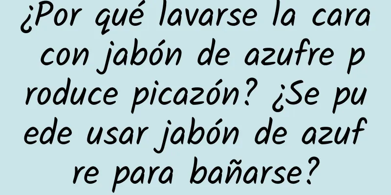 ¿Por qué lavarse la cara con jabón de azufre produce picazón? ¿Se puede usar jabón de azufre para bañarse?