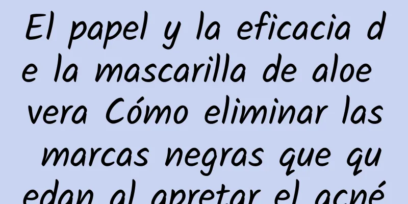 El papel y la eficacia de la mascarilla de aloe vera Cómo eliminar las marcas negras que quedan al apretar el acné