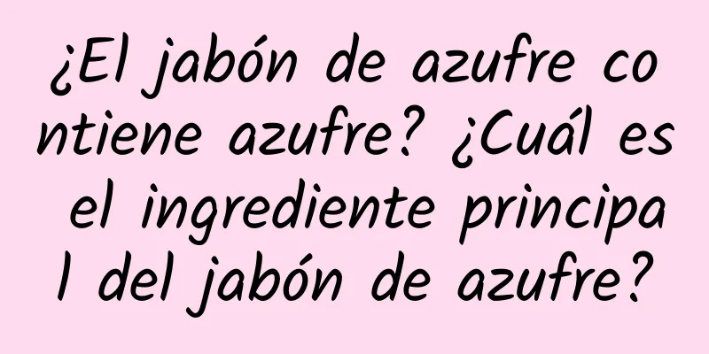 ¿El jabón de azufre contiene azufre? ¿Cuál es el ingrediente principal del jabón de azufre?