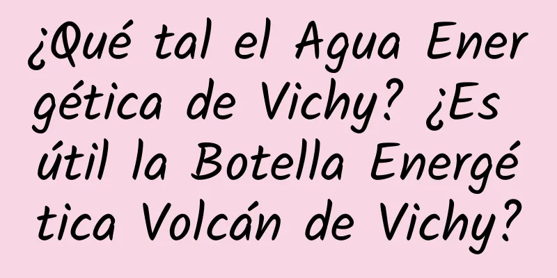 ¿Qué tal el Agua Energética de Vichy? ¿Es útil la Botella Energética Volcán de Vichy?