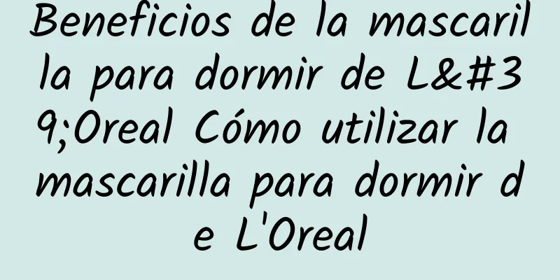 Beneficios de la mascarilla para dormir de L'Oreal Cómo utilizar la mascarilla para dormir de L'Oreal