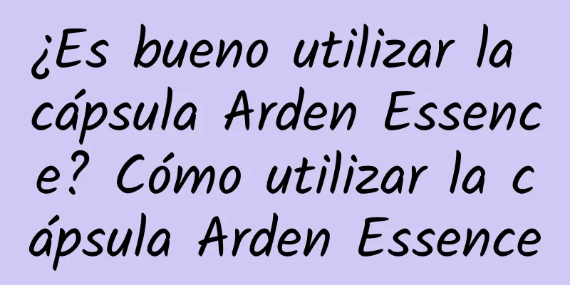 ¿Es bueno utilizar la cápsula Arden Essence? Cómo utilizar la cápsula Arden Essence