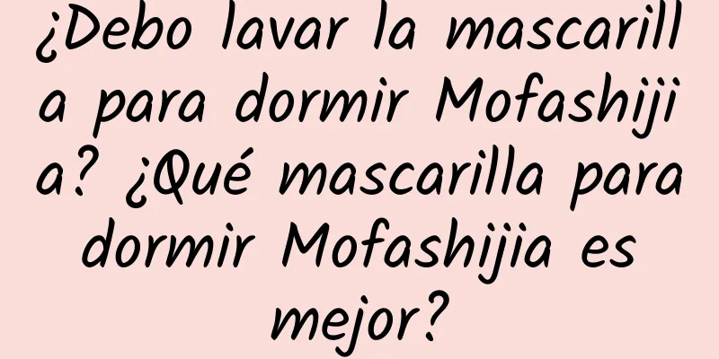 ¿Debo lavar la mascarilla para dormir Mofashijia? ¿Qué mascarilla para dormir Mofashijia es mejor?