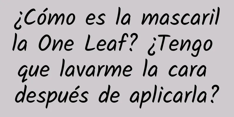 ¿Cómo es la mascarilla One Leaf? ¿Tengo que lavarme la cara después de aplicarla?