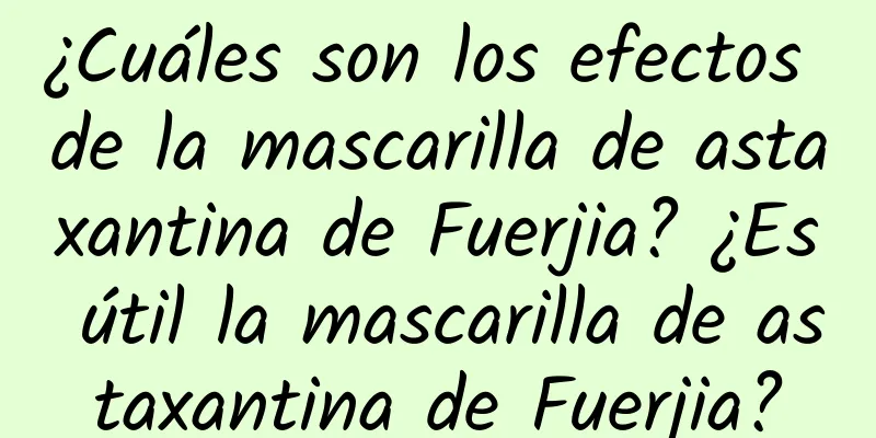 ¿Cuáles son los efectos de la mascarilla de astaxantina de Fuerjia? ¿Es útil la mascarilla de astaxantina de Fuerjia?