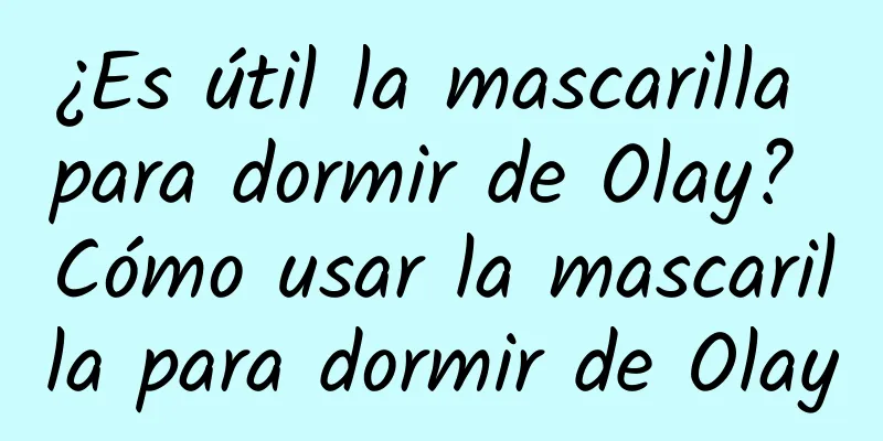 ¿Es útil la mascarilla para dormir de Olay? Cómo usar la mascarilla para dormir de Olay