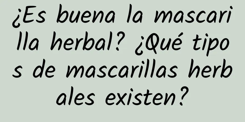 ¿Es buena la mascarilla herbal? ¿Qué tipos de mascarillas herbales existen?