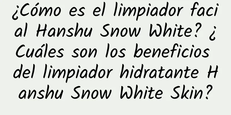 ¿Cómo es el limpiador facial Hanshu Snow White? ¿Cuáles son los beneficios del limpiador hidratante Hanshu Snow White Skin?