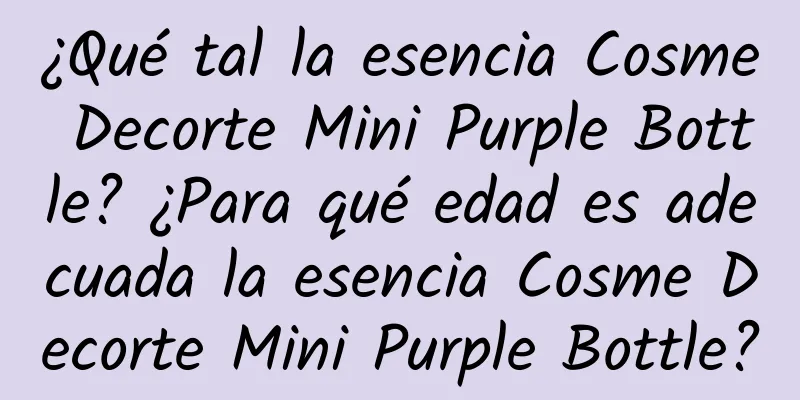 ¿Qué tal la esencia Cosme Decorte Mini Purple Bottle? ¿Para qué edad es adecuada la esencia Cosme Decorte Mini Purple Bottle?