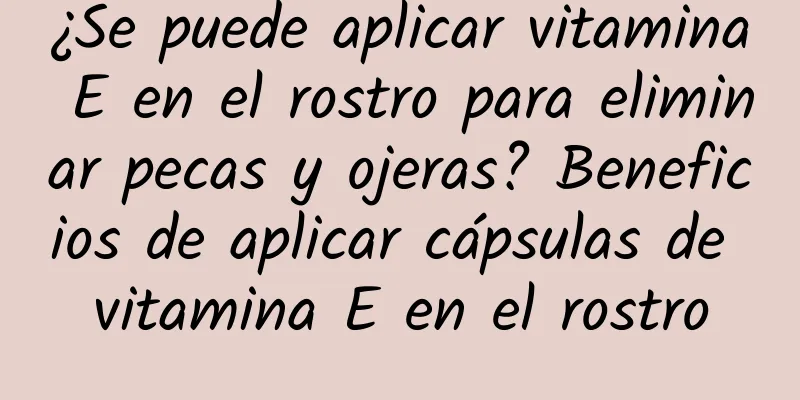 ¿Se puede aplicar vitamina E en el rostro para eliminar pecas y ojeras? Beneficios de aplicar cápsulas de vitamina E en el rostro