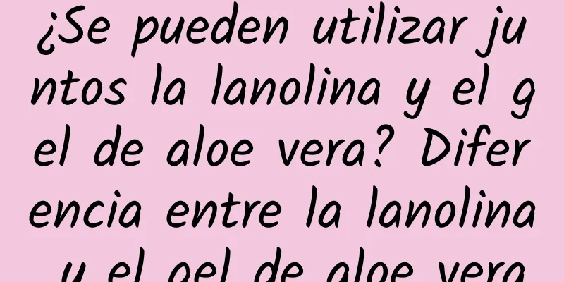 ¿Se pueden utilizar juntos la lanolina y el gel de aloe vera? Diferencia entre la lanolina y el gel de aloe vera