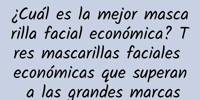 ¿Cuál es la mejor mascarilla facial económica? Tres mascarillas faciales económicas que superan a las grandes marcas