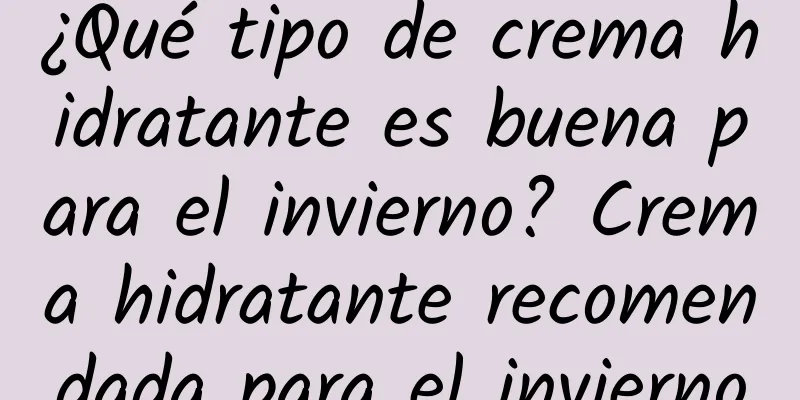 ¿Qué tipo de crema hidratante es buena para el invierno? Crema hidratante recomendada para el invierno