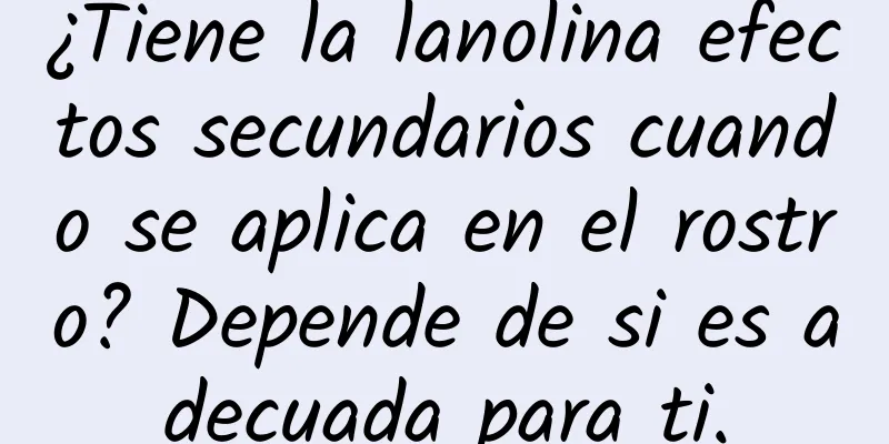 ¿Tiene la lanolina efectos secundarios cuando se aplica en el rostro? Depende de si es adecuada para ti.