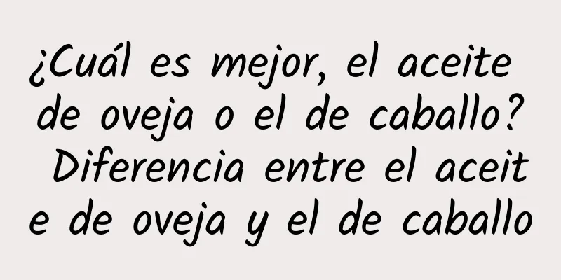 ¿Cuál es mejor, el aceite de oveja o el de caballo? Diferencia entre el aceite de oveja y el de caballo