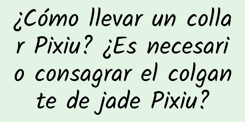 ¿Cómo llevar un collar Pixiu? ¿Es necesario consagrar el colgante de jade Pixiu?