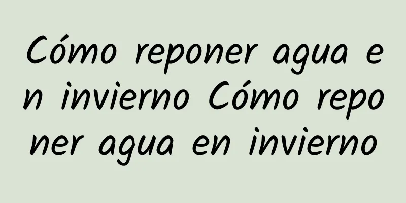 Cómo reponer agua en invierno Cómo reponer agua en invierno