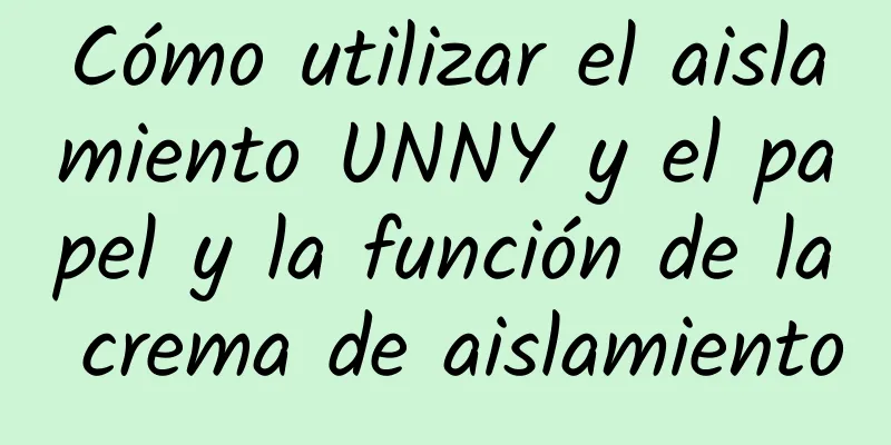 Cómo utilizar el aislamiento UNNY y el papel y la función de la crema de aislamiento