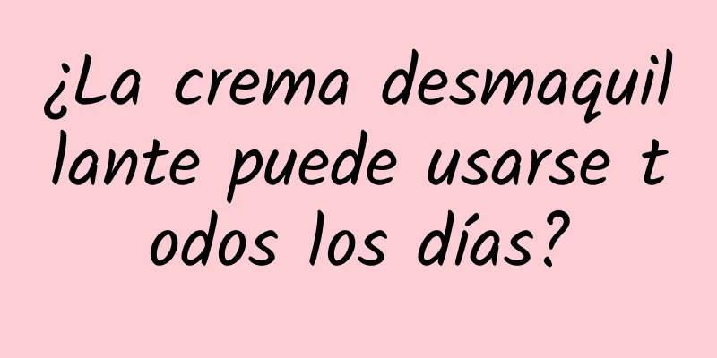 ¿La crema desmaquillante puede usarse todos los días?