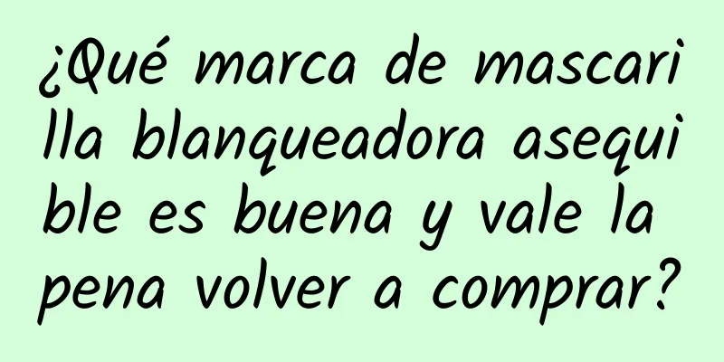 ¿Qué marca de mascarilla blanqueadora asequible es buena y vale la pena volver a comprar?