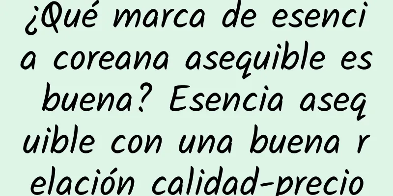 ¿Qué marca de esencia coreana asequible es buena? Esencia asequible con una buena relación calidad-precio