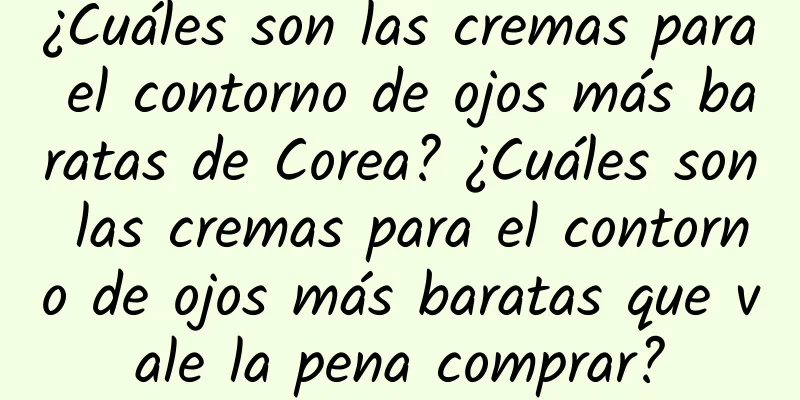 ¿Cuáles son las cremas para el contorno de ojos más baratas de Corea? ¿Cuáles son las cremas para el contorno de ojos más baratas que vale la pena comprar?