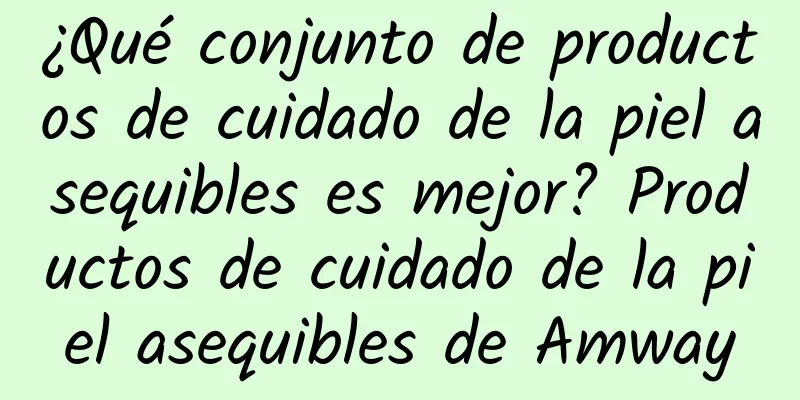 ¿Qué conjunto de productos de cuidado de la piel asequibles es mejor? Productos de cuidado de la piel asequibles de Amway