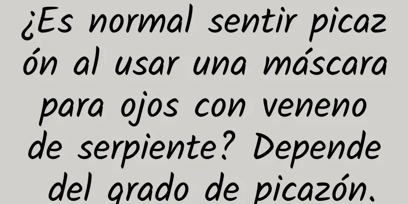 ¿Es normal sentir picazón al usar una máscara para ojos con veneno de serpiente? Depende del grado de picazón.