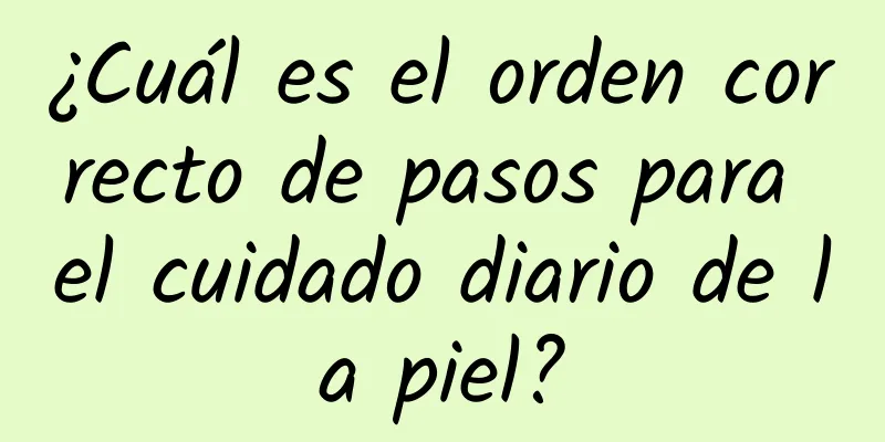 ¿Cuál es el orden correcto de pasos para el cuidado diario de la piel?