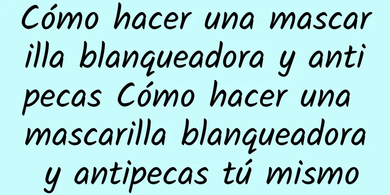 Cómo hacer una mascarilla blanqueadora y antipecas Cómo hacer una mascarilla blanqueadora y antipecas tú mismo