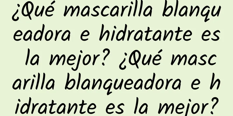 ¿Qué mascarilla blanqueadora e hidratante es la mejor? ¿Qué mascarilla blanqueadora e hidratante es la mejor?