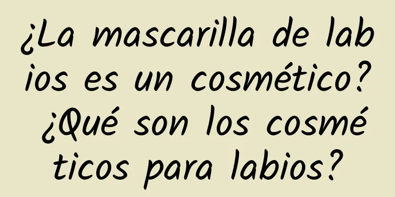 ¿La mascarilla de labios es un cosmético? ¿Qué son los cosméticos para labios?