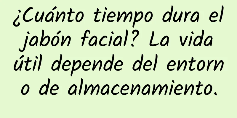 ¿Cuánto tiempo dura el jabón facial? La vida útil depende del entorno de almacenamiento.