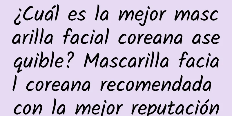 ¿Cuál es la mejor mascarilla facial coreana asequible? Mascarilla facial coreana recomendada con la mejor reputación