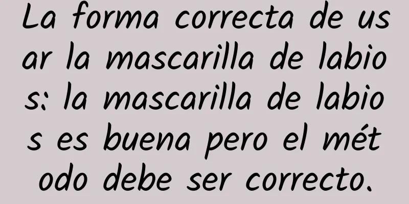 La forma correcta de usar la mascarilla de labios: la mascarilla de labios es buena pero el método debe ser correcto.