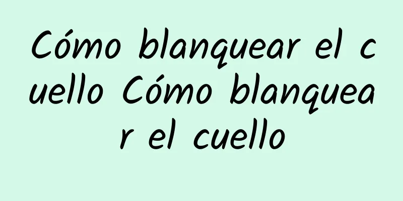 Cómo blanquear el cuello Cómo blanquear el cuello