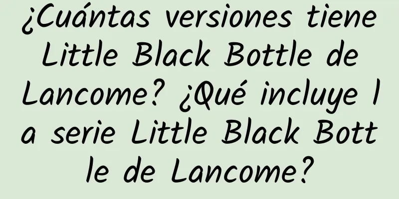 ¿Cuántas versiones tiene Little Black Bottle de Lancome? ¿Qué incluye la serie Little Black Bottle de Lancome?