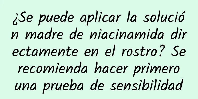 ¿Se puede aplicar la solución madre de niacinamida directamente en el rostro? Se recomienda hacer primero una prueba de sensibilidad