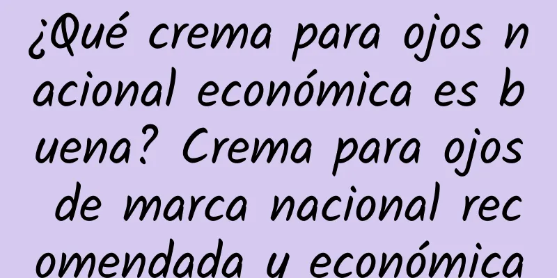 ¿Qué crema para ojos nacional económica es buena? Crema para ojos de marca nacional recomendada y económica