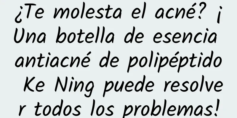 ¿Te molesta el acné? ¡Una botella de esencia antiacné de polipéptido Ke Ning puede resolver todos los problemas!