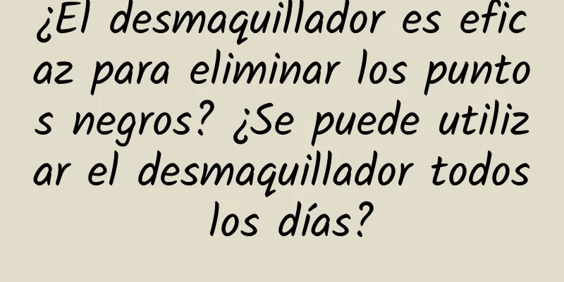 ¿El desmaquillador es eficaz para eliminar los puntos negros? ¿Se puede utilizar el desmaquillador todos los días?