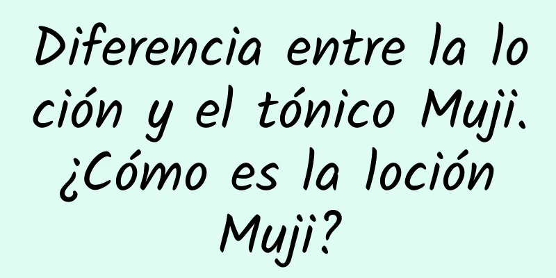 Diferencia entre la loción y el tónico Muji. ¿Cómo es la loción Muji?